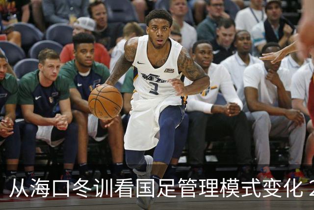 从海口冬训看国足管理模式变化 2025管理下沉到联赛期