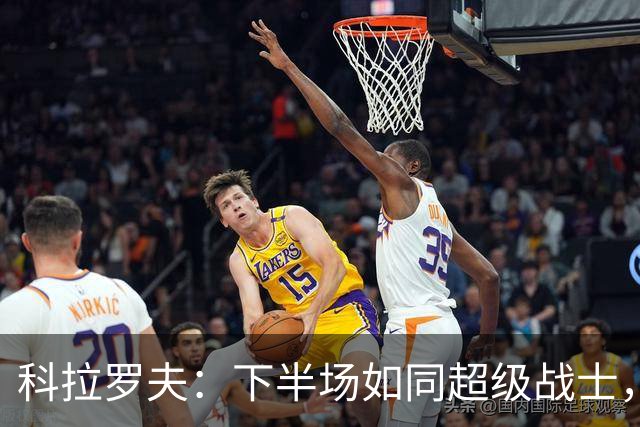科拉罗夫：下半场如同超级战士，替补们闪耀夺目！