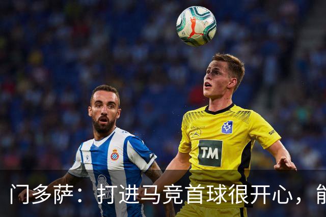 门多萨：打进马竞首球很开心，能适应任何位置
